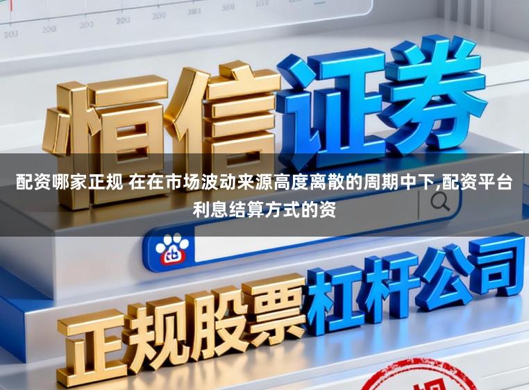 配资哪家正规 在在市场波动来源高度离散的周期中下,配资平台利息结算方式的资