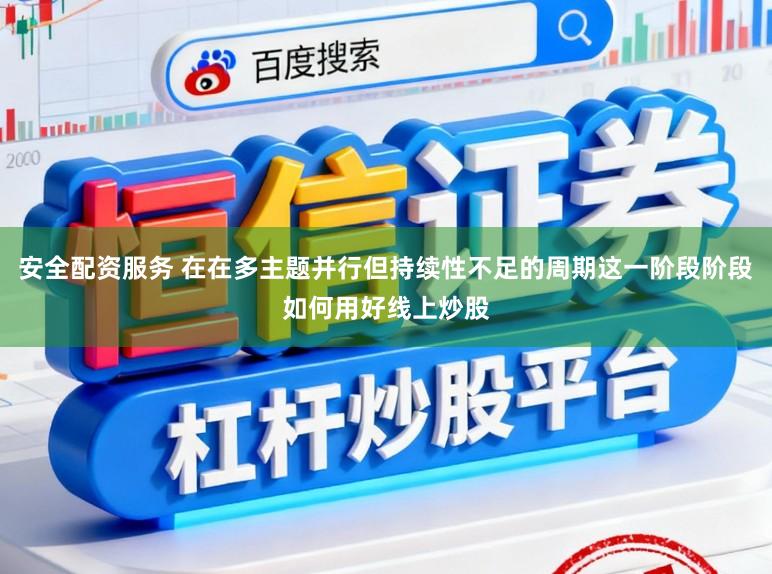 安全配资服务 在在多主题并行但持续性不足的周期这一阶段阶段如何用好线上炒股