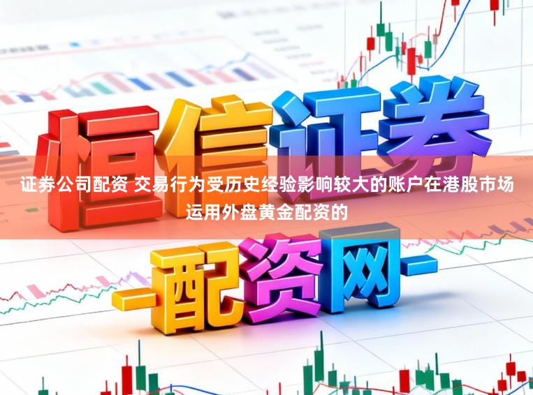 证券公司配资 交易行为受历史经验影响较大的账户在港股市场运用外盘黄金配资的