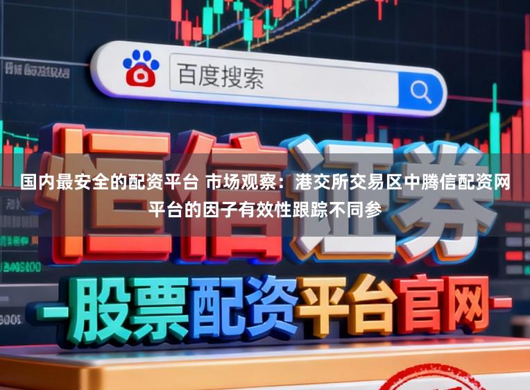 国内最安全的配资平台 市场观察：港交所交易区中腾信配资网平台的因子有效性跟踪不同参