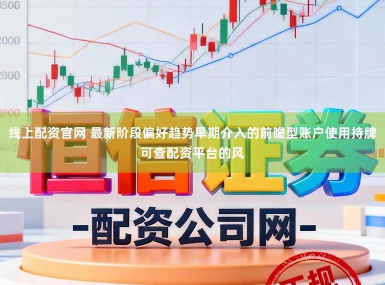 线上配资官网 最新阶段偏好趋势早期介入的前瞻型账户使用持牌可查配资平台的风