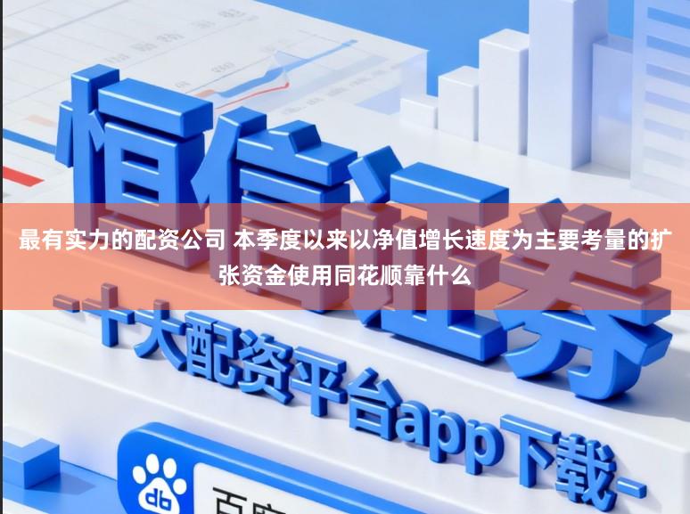 最有实力的配资公司 本季度以来以净值增长速度为主要考量的扩张资金使用同花顺靠什么