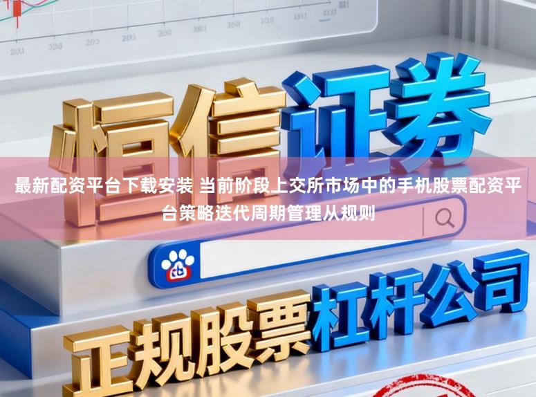 最新配资平台下载安装 当前阶段上交所市场中的手机股票配资平台策略迭代周期管理从规则