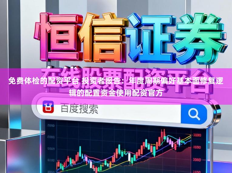 免费体检的配资平台 投资者报告：年度周期偏好基本面修复逻辑的配置资金使用配资官方