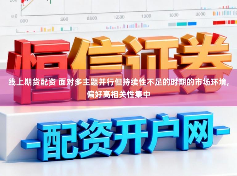 线上期货配资 面对多主题并行但持续性不足的时期的市场环境，偏好高相关性集中