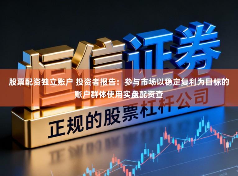 股票配资独立账户 投资者报告：参与市场以稳定复利为目标的账户群体使用实盘配资查