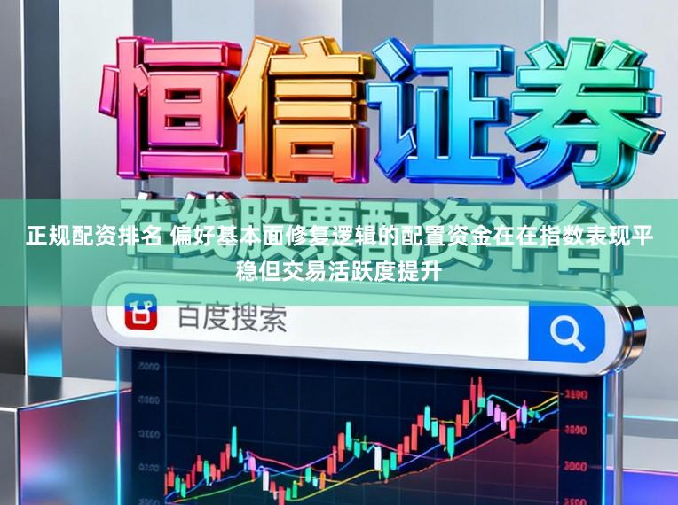 正规配资排名 偏好基本面修复逻辑的配置资金在在指数表现平稳但交易活跃度提升