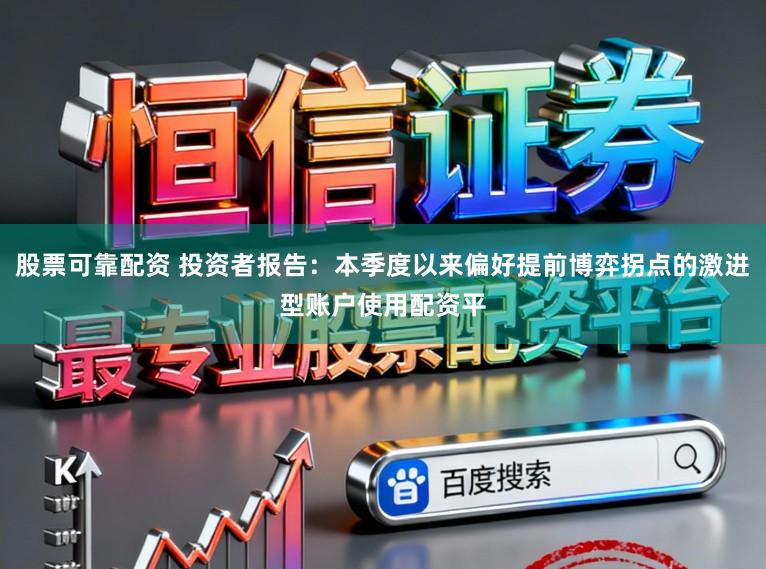 股票可靠配资 投资者报告：本季度以来偏好提前博弈拐点的激进型账户使用配资平