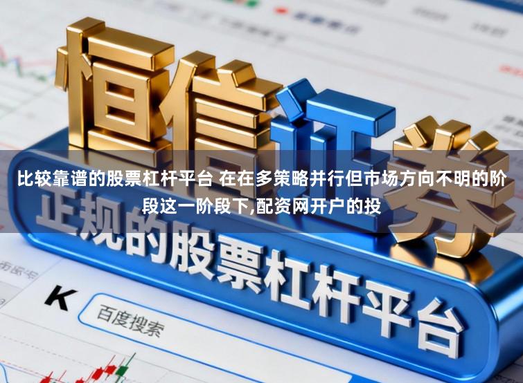 比较靠谱的股票杠杆平台 在在多策略并行但市场方向不明的阶段这一阶段下，配资网开户的投