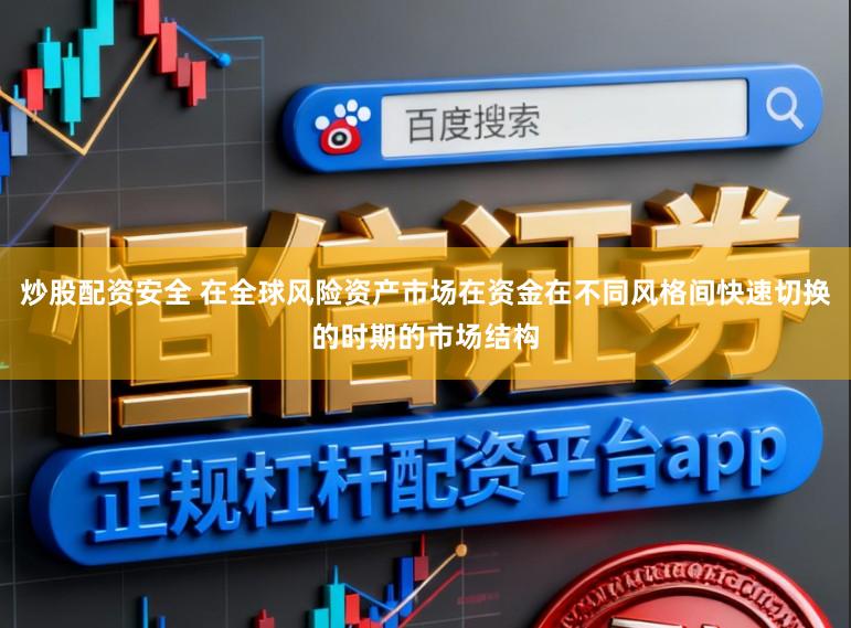 炒股配资安全 在全球风险资产市场在资金在不同风格间快速切换的时期的市场结构