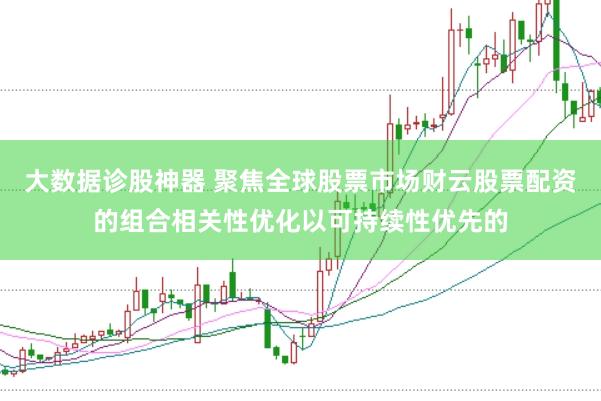 大数据诊股神器 聚焦全球股票市场财云股票配资的组合相关性优化以可持续性优先的