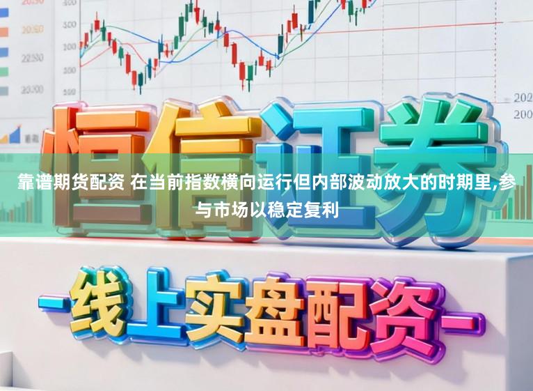 靠谱期货配资 在当前指数横向运行但内部波动放大的时期里，参与市场以稳定复利