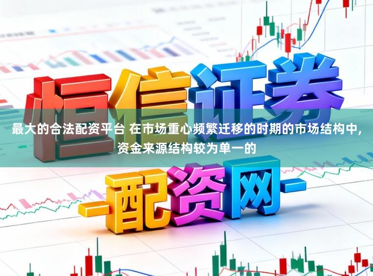 最大的合法配资平台 在市场重心频繁迁移的时期的市场结构中,资金来源结构较为单一的