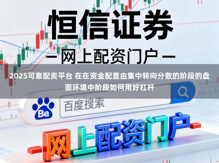 2025可靠配资平台 在在资金配置由集中转向分散的阶段的盘面环境中阶段如何用好杠杆