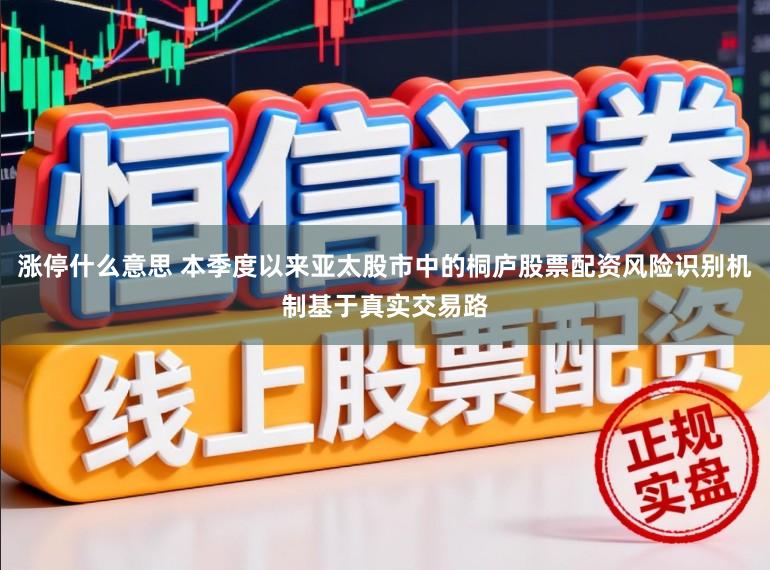 涨停什么意思 本季度以来亚太股市中的桐庐股票配资风险识别机制基于真实交易路