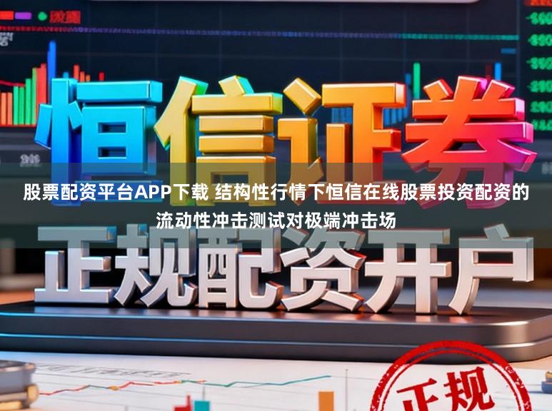 股票配资平台APP下载 结构性行情下恒信在线股票投资配资的流动性冲击测试对极端冲击场