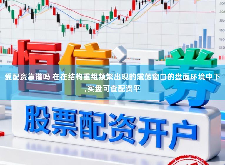 爱配资靠谱吗 在在结构重组频繁出现的震荡窗口的盘面环境中下，实盘可查配资平
