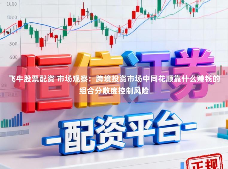 飞牛股票配资 市场观察:跨境投资市场中同花顺靠什么赚钱的组合分散度控制风险