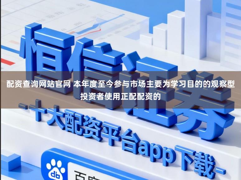 配资查询网站官网 本年度至今参与市场主要为学习目的的观察型投资者使用正配配资的