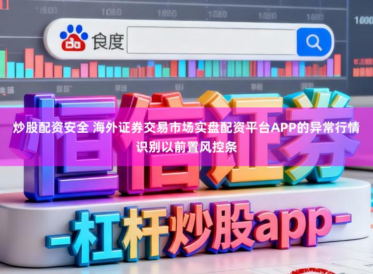 炒股配资安全 海外证券交易市场实盘配资平台APP的异常行情识别以前置风控条