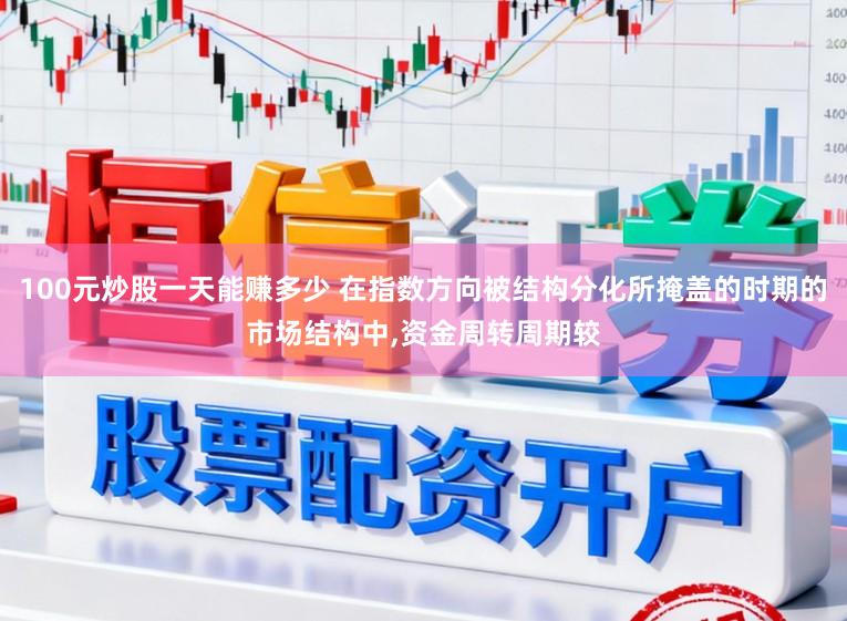 100元炒股一天能赚多少 在指数方向被结构分化所掩盖的时期的市场结构中，资金周转周期较