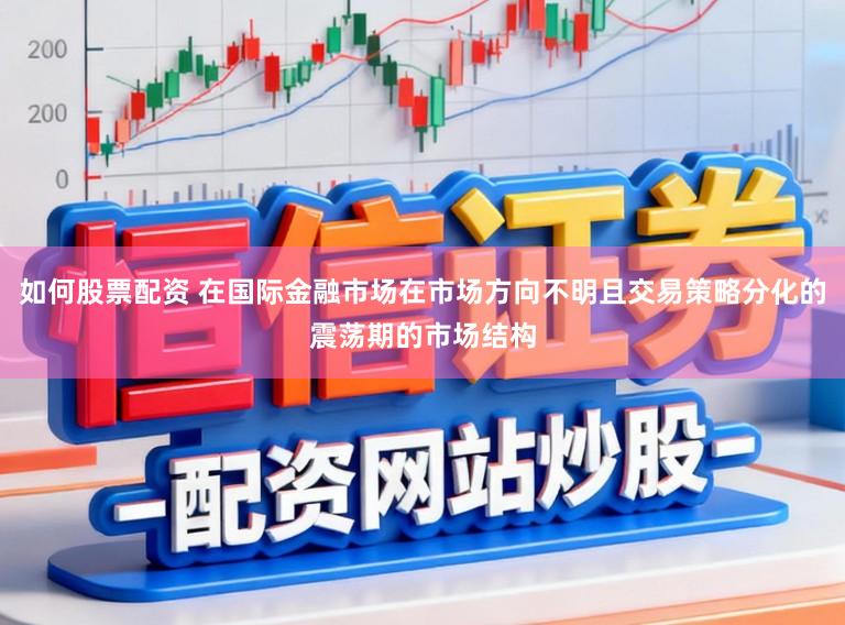 如何股票配资 在国际金融市场在市场方向不明且交易策略分化的震荡期的市场结构