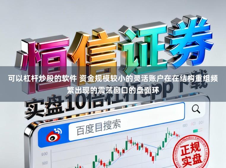 可以杠杆炒股的软件 资金规模较小的灵活账户在在结构重组频繁出现的震荡窗口的盘面环