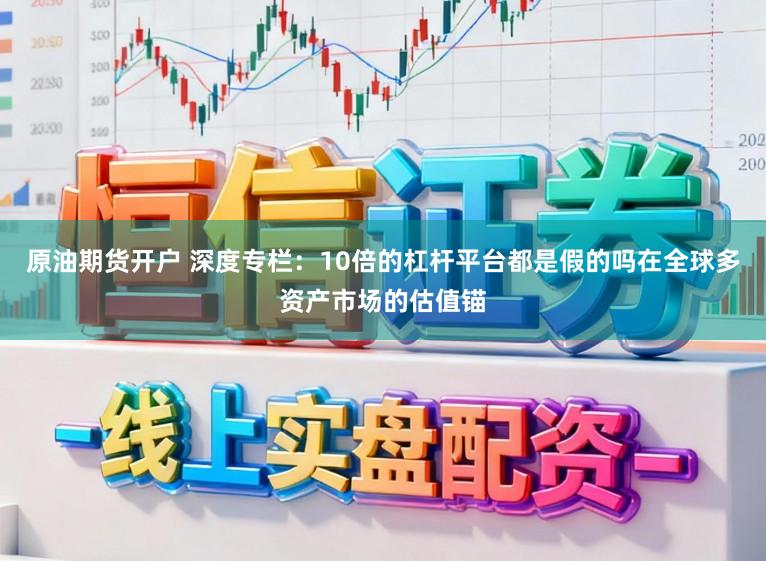 原油期货开户 深度专栏：10倍的杠杆平台都是假的吗在全球多资产市场的估值锚