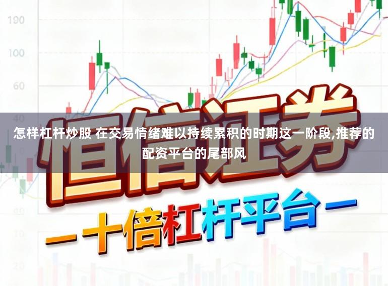 怎样杠杆炒股 在交易情绪难以持续累积的时期这一阶段，推荐的配资平台的尾部风