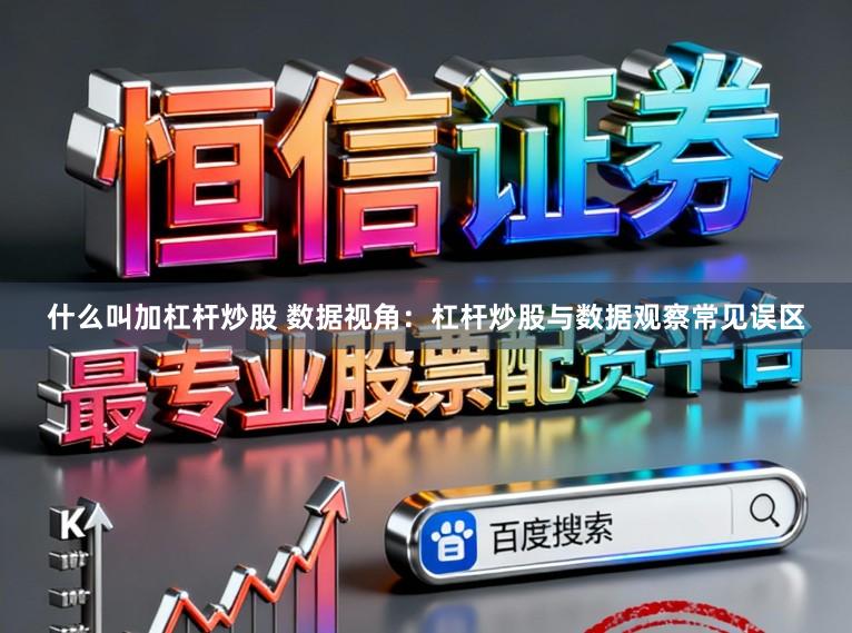 什么叫加杠杆炒股 数据视角:杠杆炒股与数据观察常见误区