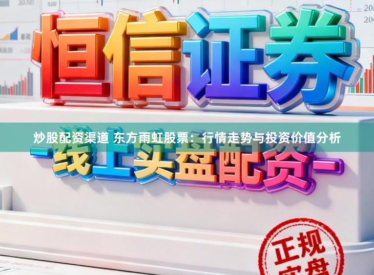 炒股配资渠道 东方雨虹股票:行情走势与投资价值分析