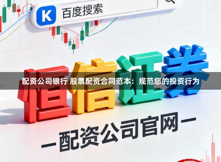 配资公司银行 股票配资合同范本:规范您的投资行为