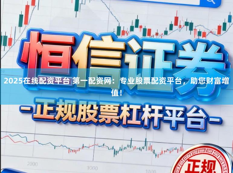 2025在线配资平台 第一配资网:专业股票配资平台,助您财富增值!
