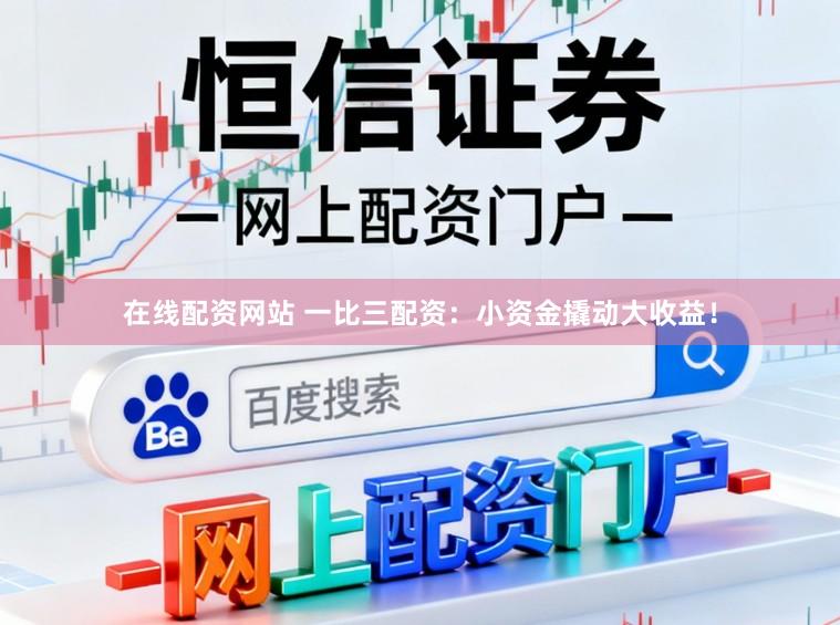 在线配资网站 一比三配资：小资金撬动大收益！