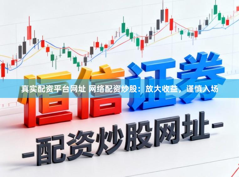 真实配资平台网址 网络配资炒股:放大收益,谨慎入场