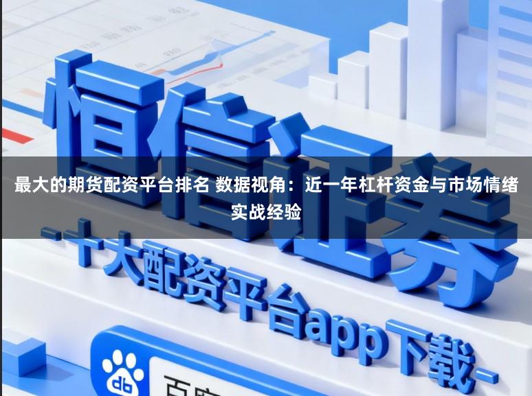 最大的期货配资平台排名 数据视角:近一年杠杆资金与市场情绪实战经验