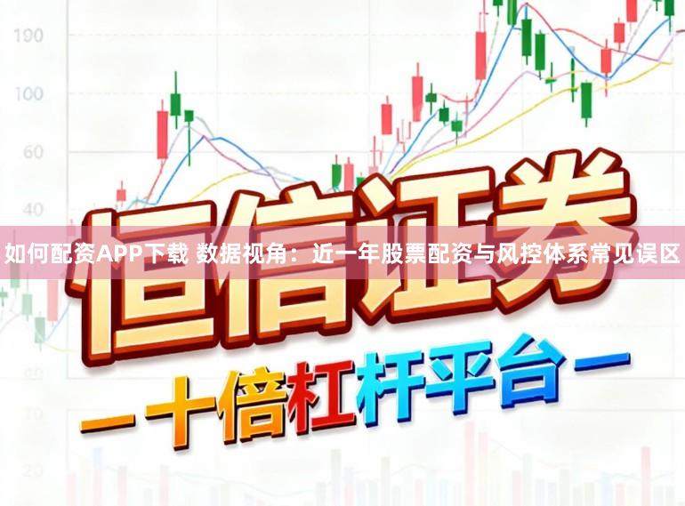 如何配资APP下载 数据视角:近一年股票配资与风控体系常见误区