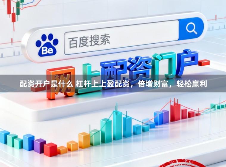 配资开户是什么 杠杆上上盈配资,倍增财富,轻松赢利