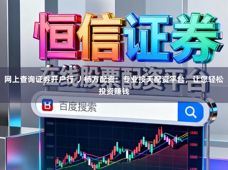 网上查询证券开户行 丿杨方配资：专业按天配资平台，让您轻松投资赚钱