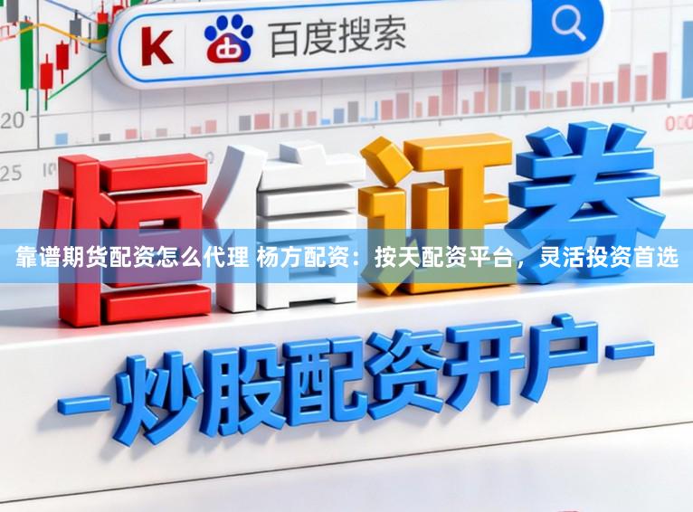 靠谱期货配资怎么代理 杨方配资：按天配资平台，灵活投资首选