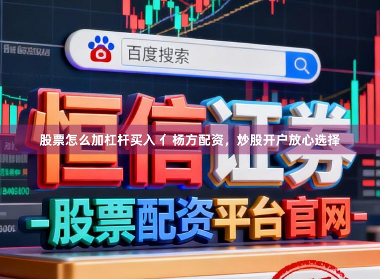 股票怎么加杠杆买入 亻杨方配资，炒股开户放心选择