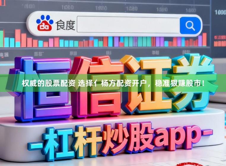 权威的股票配资 选择亻杨方配资开户，稳准狠赚股市！