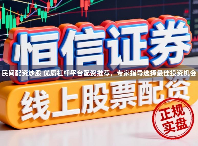 民间配资炒股 优质杠杆平台配资推荐，专家指导选择最佳投资机会