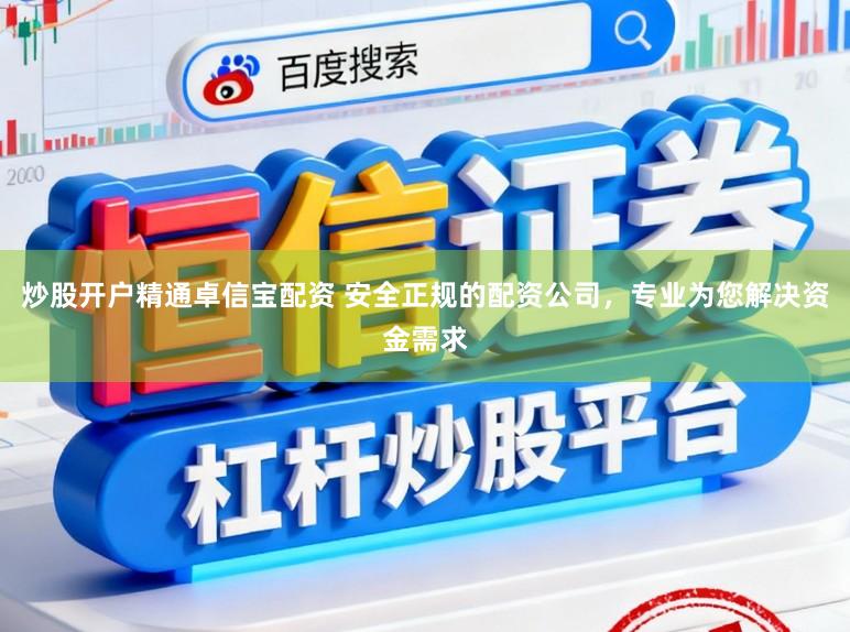 炒股开户精通卓信宝配资 安全正规的配资公司，专业为您解决资金需求