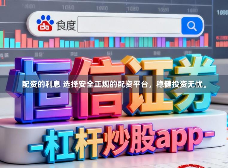配资的利息 选择安全正规的配资平台，稳健投资无忧。