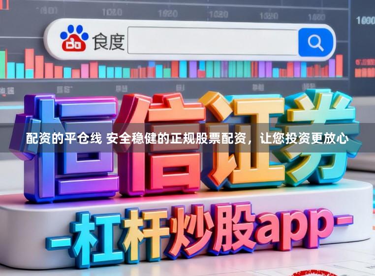 配资的平仓线 安全稳健的正规股票配资，让您投资更放心