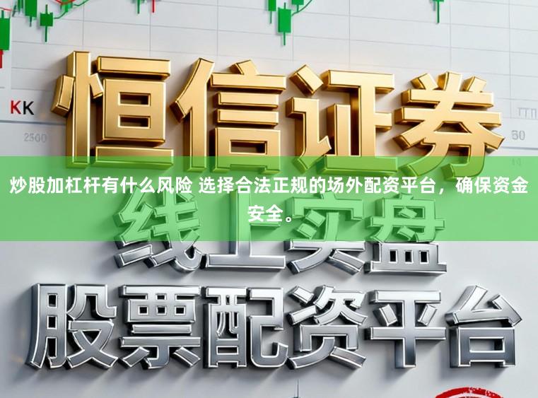 炒股加杠杆有什么风险 选择合法正规的场外配资平台，确保资金安全。