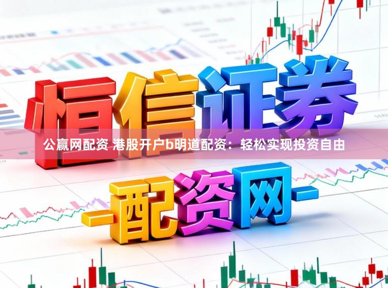 公赢网配资 港股开户b明道配资：轻松实现投资自由
