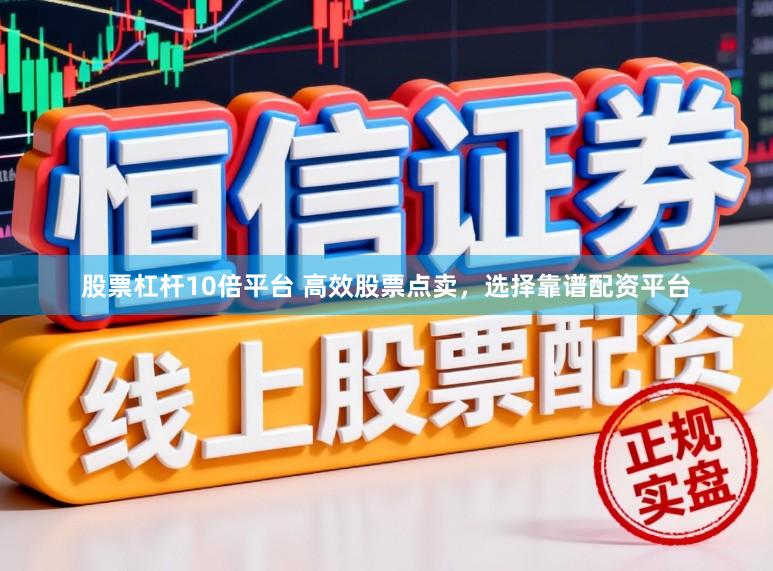 股票杠杆10倍平台 高效股票点卖，选择靠谱配资平台