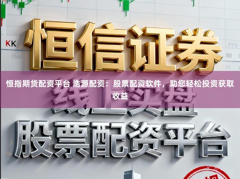 恒指期货配资平台 浩源配资：股票配资软件，助您轻松投资获取收益